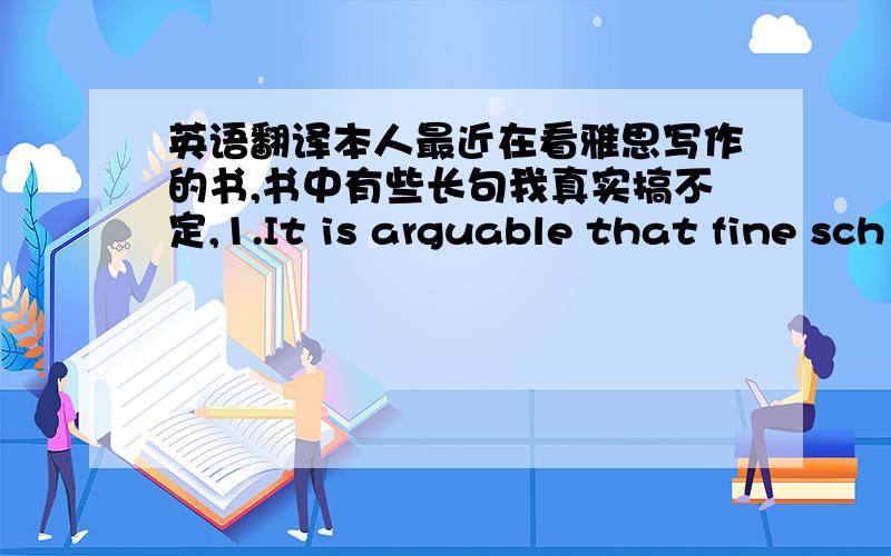 英语翻译本人最近在看雅思写作的书,书中有些长句我真实搞不定,1.It is arguable that fine sch