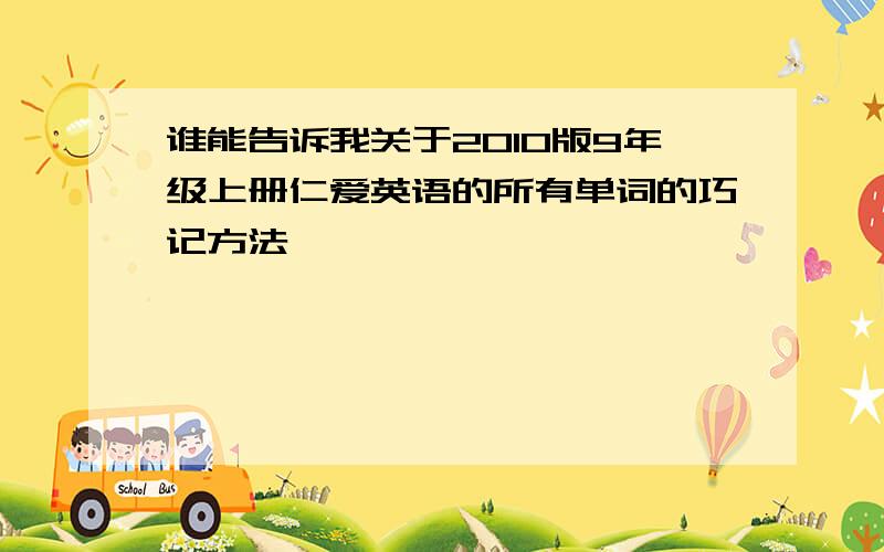 谁能告诉我关于2010版9年级上册仁爱英语的所有单词的巧记方法