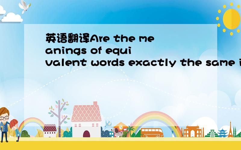 英语翻译Are the meanings of equivalent words exactly the same in