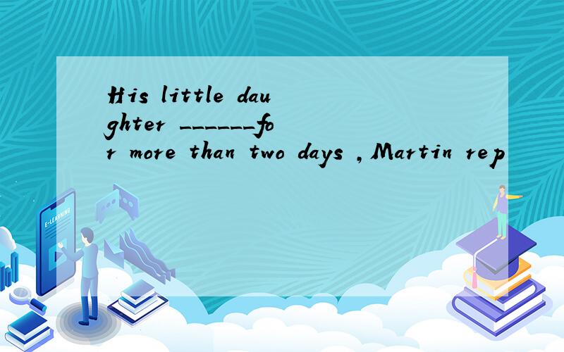 His little daughter ______for more than two days ,Martin rep