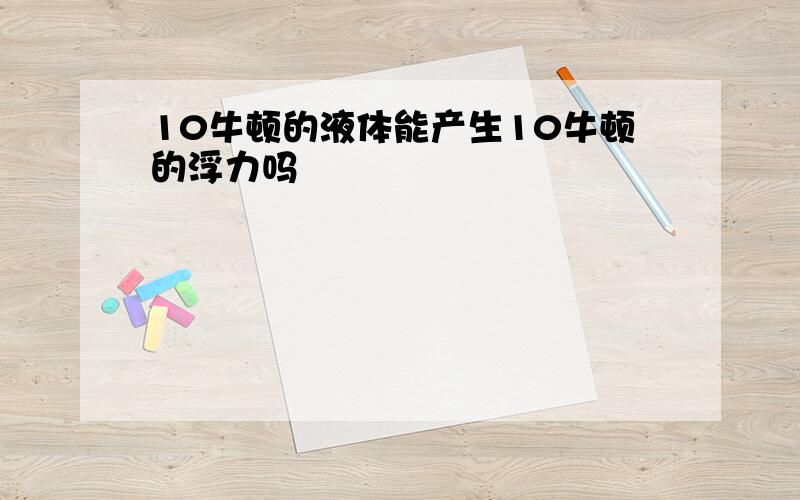 10牛顿的液体能产生10牛顿的浮力吗