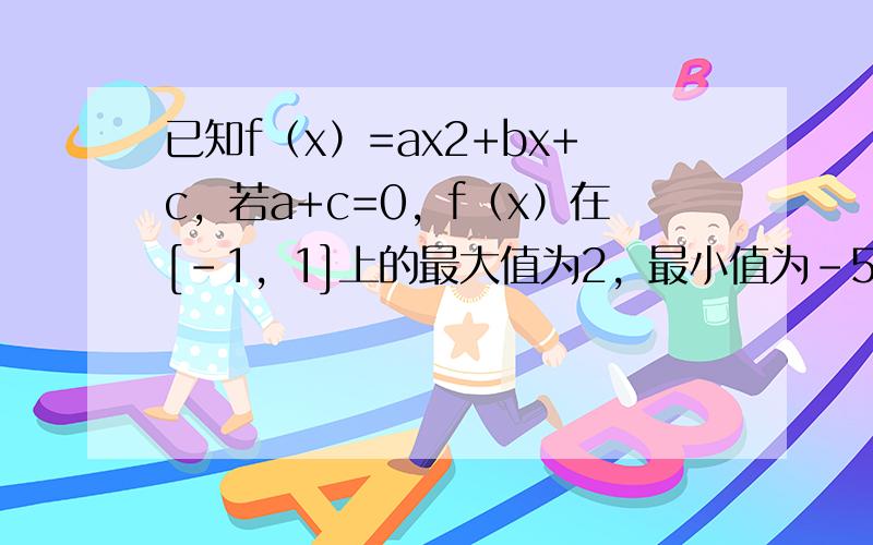 已知f（x）=ax2+bx+c，若a+c=0，f（x）在[-1，1]上的最大值为2，最小值为-52