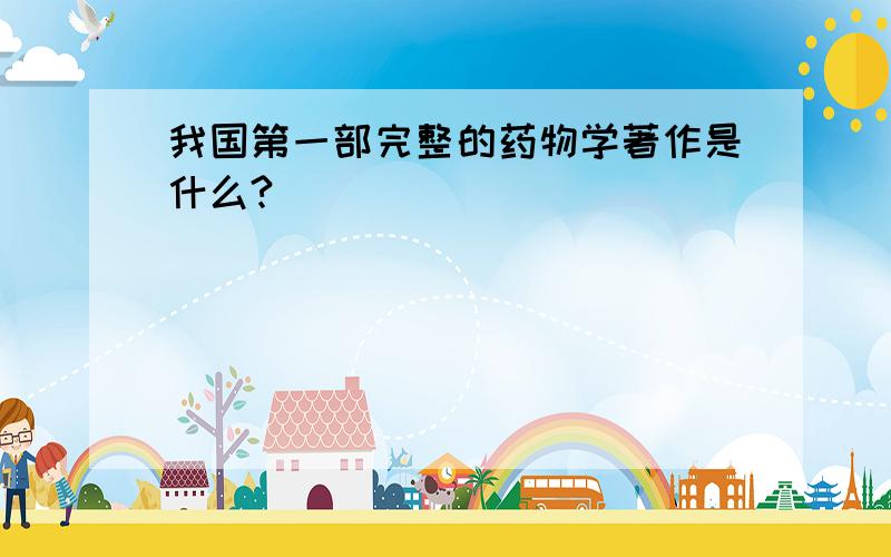 我国第一部完整的药物学著作是什么?