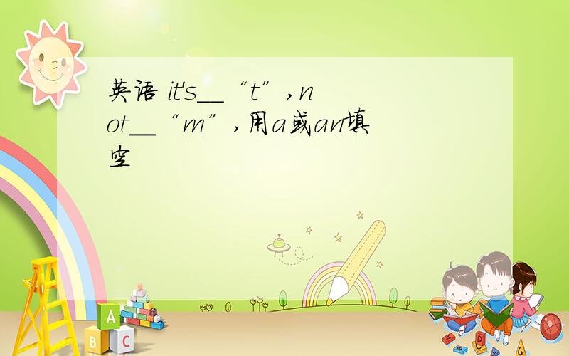 英语 it's__“t”,not__“m”,用a或an填空