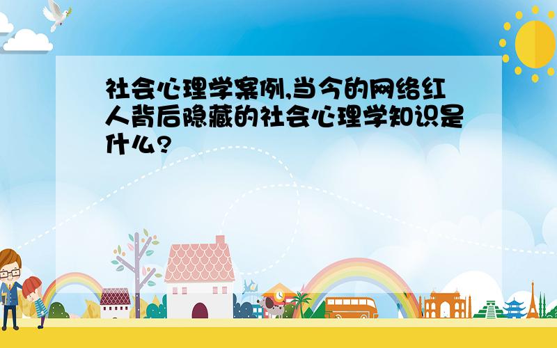 社会心理学案例,当今的网络红人背后隐藏的社会心理学知识是什么?