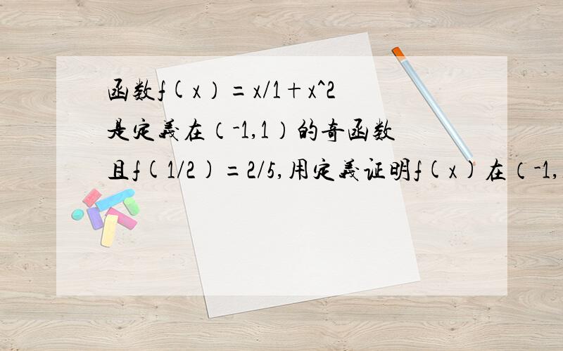 函数f(x）=x/1+x^2是定义在（-1,1）的奇函数且f(1/2)=2/5,用定义证明f(x)在（-1,1）上是增函