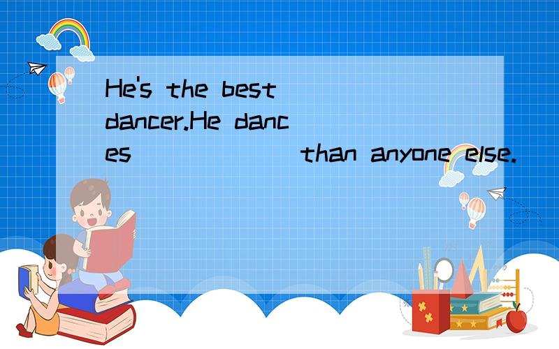 He's the best dancer.He dances______ than anyone else.