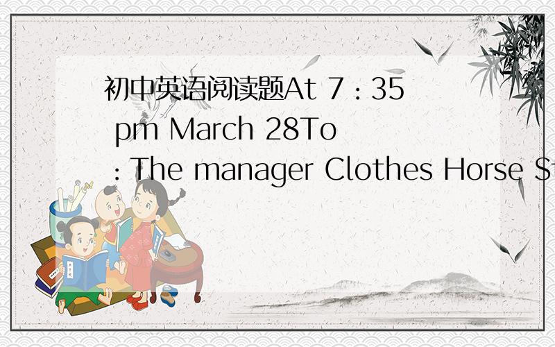 初中英语阅读题At 7：35 pm March 28To：The manager Clothes Horse Store