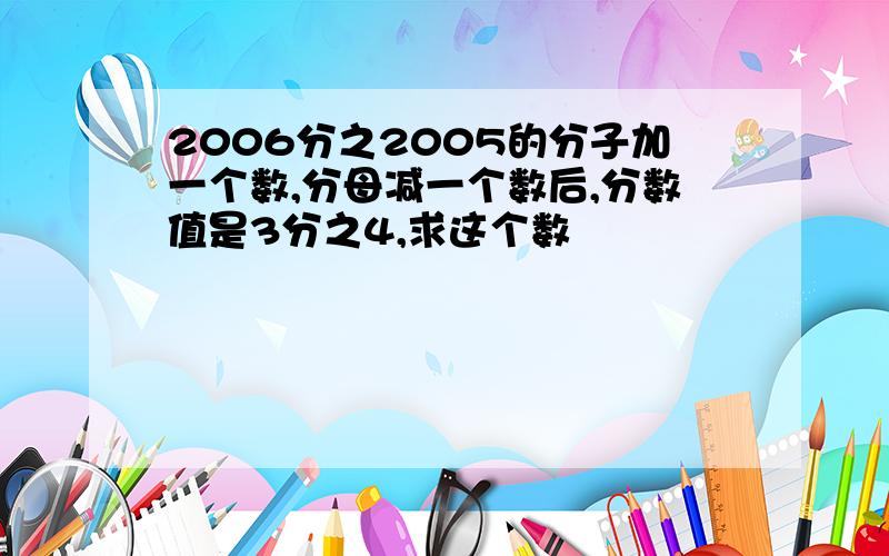 2006分之2005的分子加一个数,分母减一个数后,分数值是3分之4,求这个数