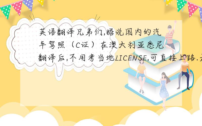 英语翻译兄弟们,据说国内的汽车驾照（C证）在澳大利亚悉尼翻译后,不用考当地LICENSE,可直接上路.是否是这样?那么摩