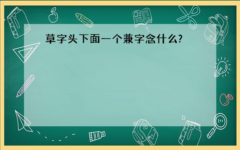 草字头下面一个兼字念什么?