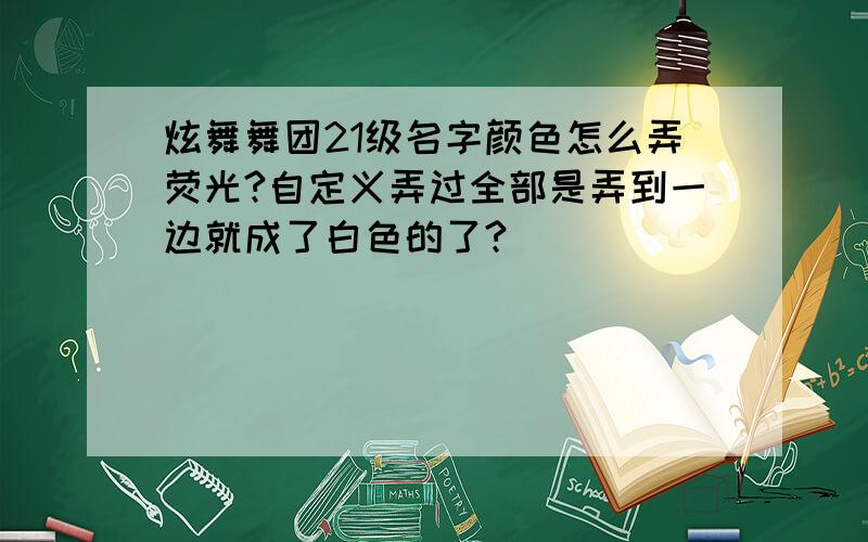 炫舞舞团21级名字颜色怎么弄荧光?自定义弄过全部是弄到一边就成了白色的了?