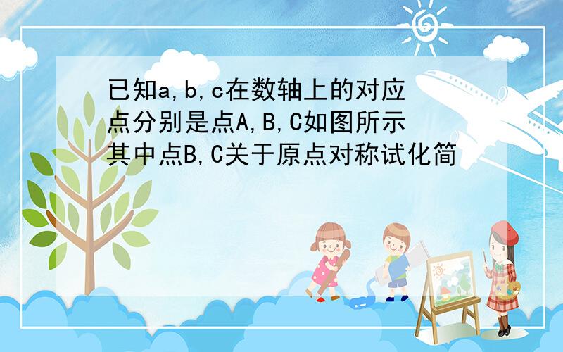 已知a,b,c在数轴上的对应点分别是点A,B,C如图所示其中点B,C关于原点对称试化简