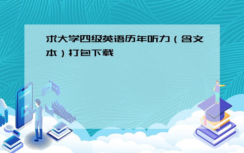 求大学四级英语历年听力（含文本）打包下载