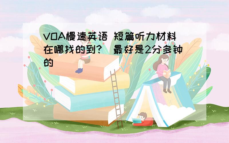 VOA慢速英语 短篇听力材料在哪找的到?（最好是2分多钟的）