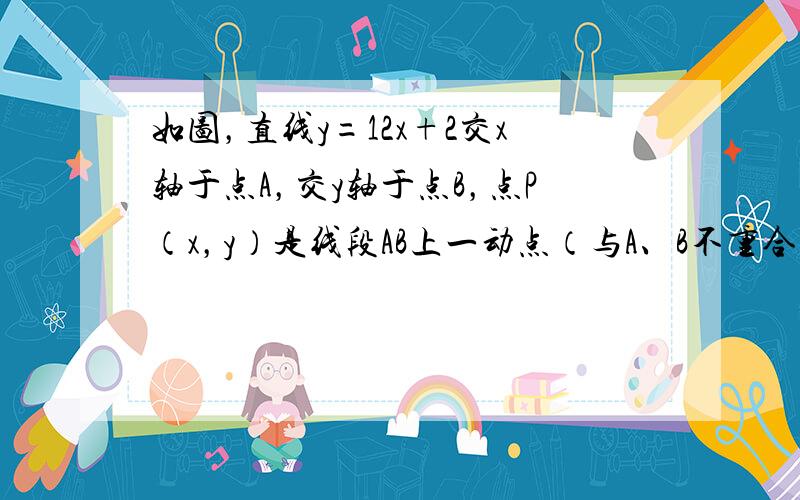 如图，直线y=12x+2交x轴于点A，交y轴于点B，点P（x，y）是线段AB上一动点（与A、B不重合），△PAO的面积为