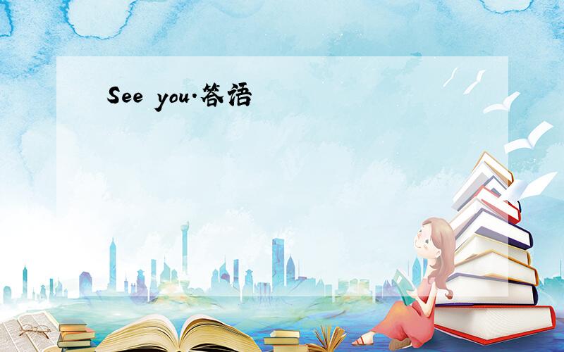 See you.答语