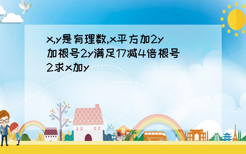 x,y是有理数,x平方加2y加根号2y满足17减4倍根号2求x加y