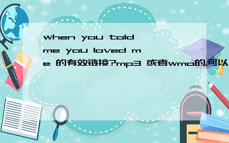 when you told me you loved me 的有效链接?mp3 或者wma的.可以用了追加分