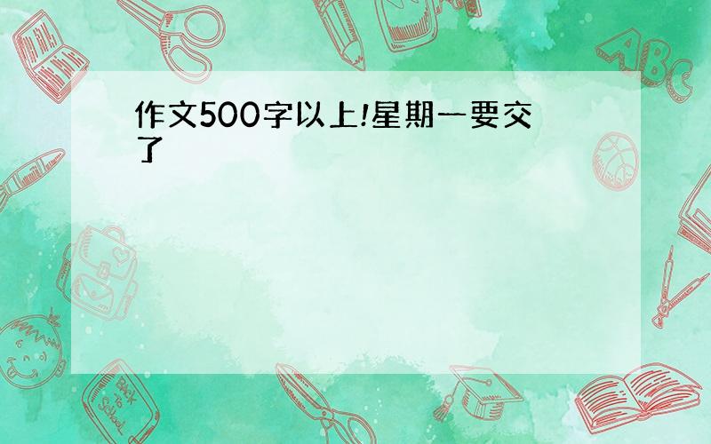 作文500字以上!星期一要交了