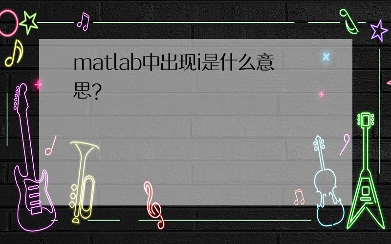 matlab中出现i是什么意思?