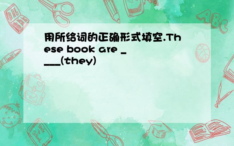 用所给词的正确形式填空.These book are ____(they)