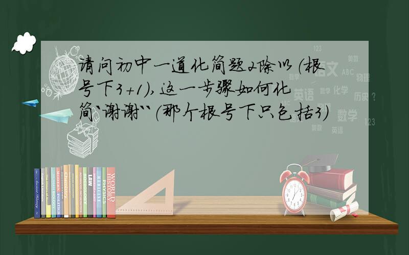 请问初中一道化简题2除以（根号下3+1）,这一步骤如何化简`谢谢``（那个根号下只包括3）