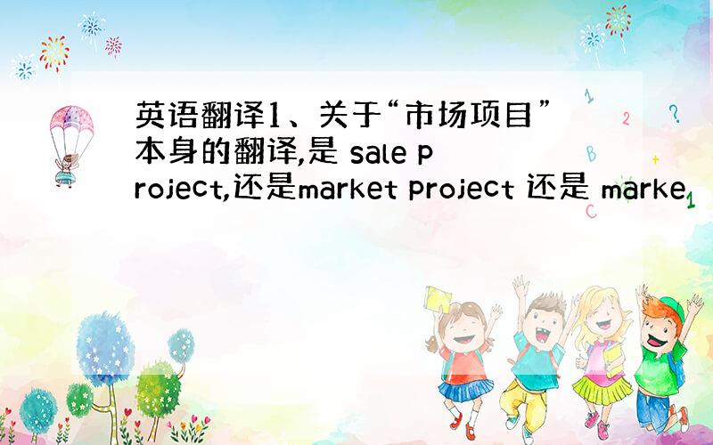 英语翻译1、关于“市场项目”本身的翻译,是 sale project,还是market project 还是 marke