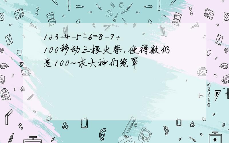 123-4-5-6=8-9+100移动三根火柴,使得数仍是100~求大神们笼罩