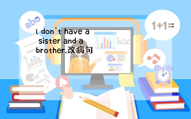 l don't have a sister and a brother.改病句