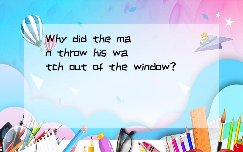 Why did the man throw his watch out of the window?