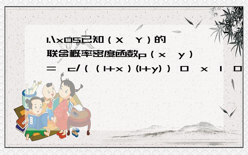 1.\x05已知（X,Y）的联合概率密度函数p（x,y）=﹛c/（（1+x）(1+y)） 0≤x≤1,0≤y≤1