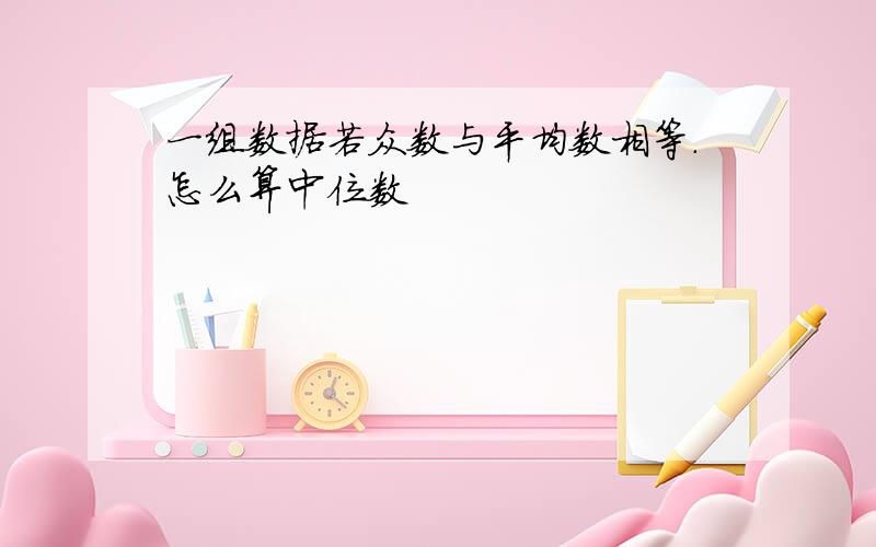 一组数据若众数与平均数相等.怎么算中位数