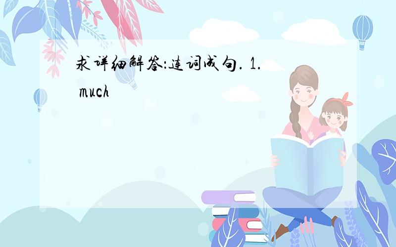 求详细解答：连词成句. 1. much