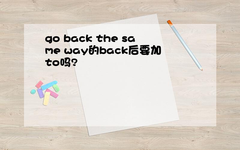 go back the same way的back后要加to吗?