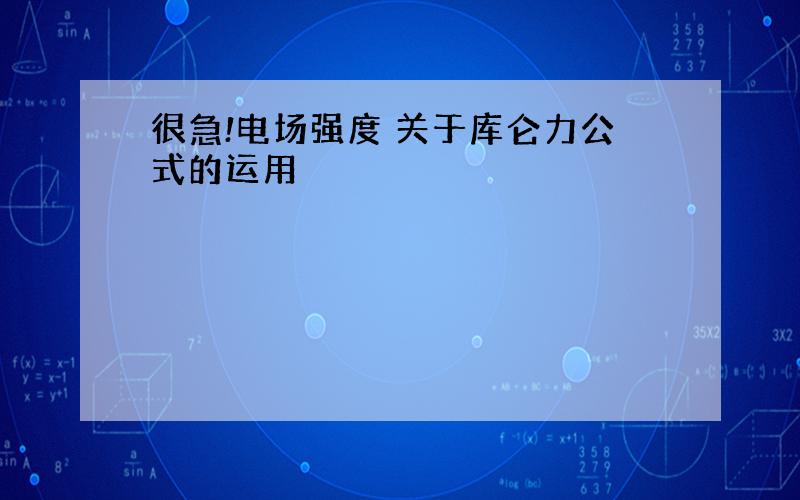 很急!电场强度 关于库仑力公式的运用