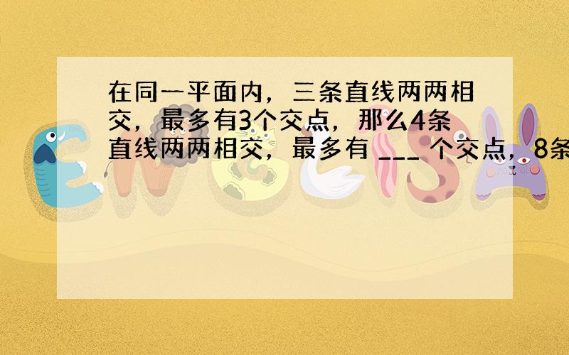 在同一平面内，三条直线两两相交，最多有3个交点，那么4条直线两两相交，最多有 ___ 个交点，8条直线两两相交，最多有