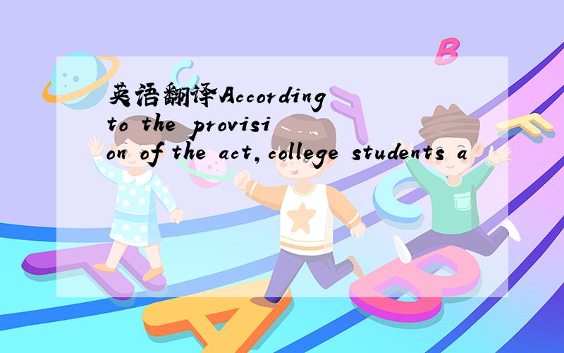 英语翻译According to the provision of the act,college students a