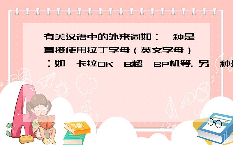 有关汉语中的外来词如：一种是直接使用拉丁字母（英文字母）：如,卡拉OK、B超、BP机等. 另一种是词头词尾构词法,如：追