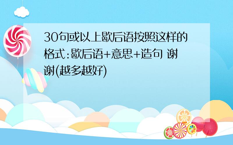 30句或以上歇后语按照这样的格式:歇后语+意思+造句 谢谢(越多越好)