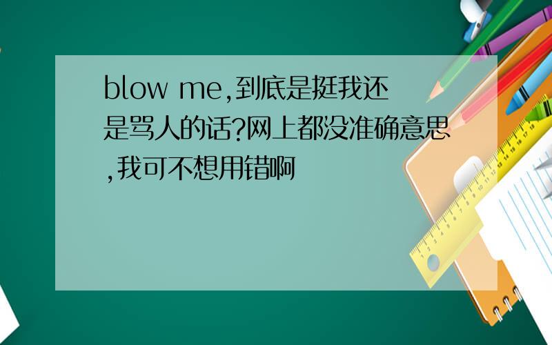 blow me,到底是挺我还是骂人的话?网上都没准确意思,我可不想用错啊