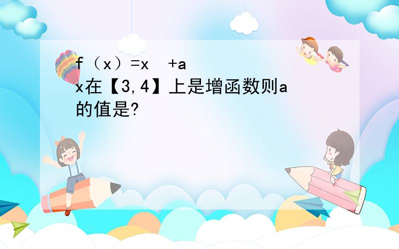 f（x）=x²+ax在【3,4】上是增函数则a的值是?