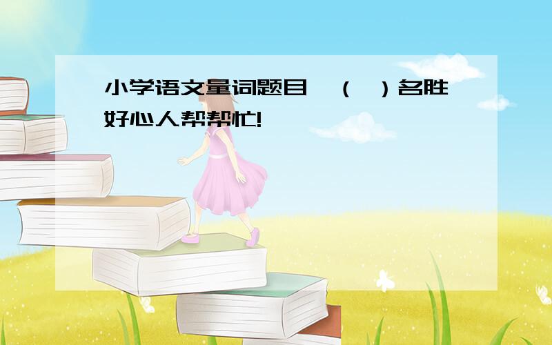 小学语文量词题目一（ ）名胜好心人帮帮忙!