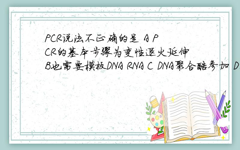 PCR说法不正确的是 A PCR的基本步骤为变性退火延伸B也需要模板DNA RNA C DNA聚合酶参加 D不需要引物