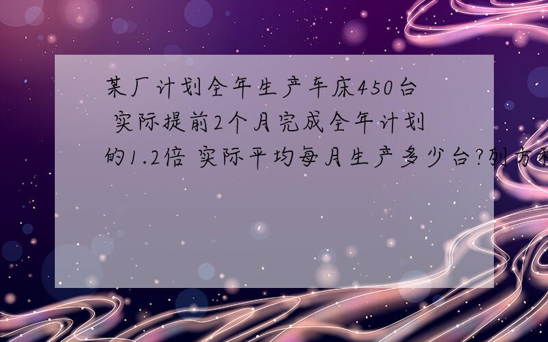 某厂计划全年生产车床450台 实际提前2个月完成全年计划的1.2倍 实际平均每月生产多少台?列方程