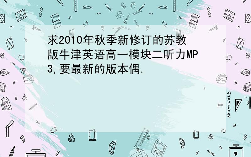 求2010年秋季新修订的苏教版牛津英语高一模块二听力MP3,要最新的版本偶.