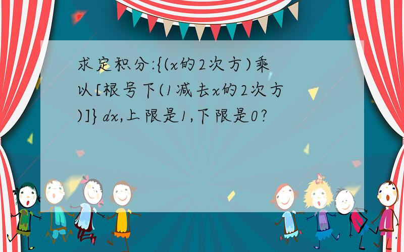 求定积分:{(x的2次方)乘以[根号下(1减去x的2次方)]}dx,上限是1,下限是0?