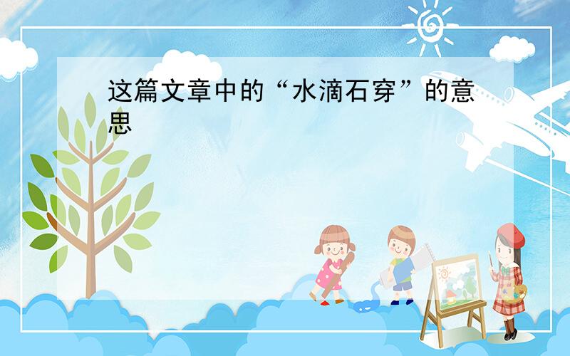 这篇文章中的“水滴石穿”的意思