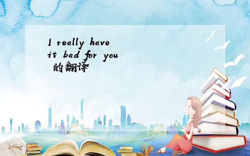 I really have it bad for you 的翻译