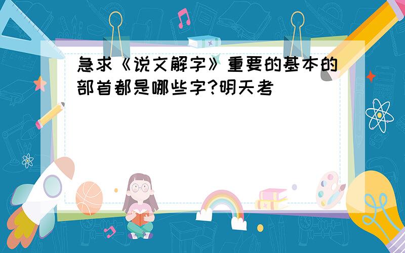 急求《说文解字》重要的基本的部首都是哪些字?明天考